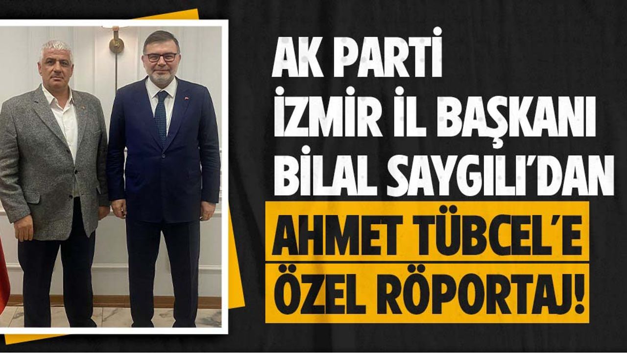 AK Parti İzmir İl Başkanı Bilal Saygılı'dan Ahmet Tübcel'e özel röportaj!