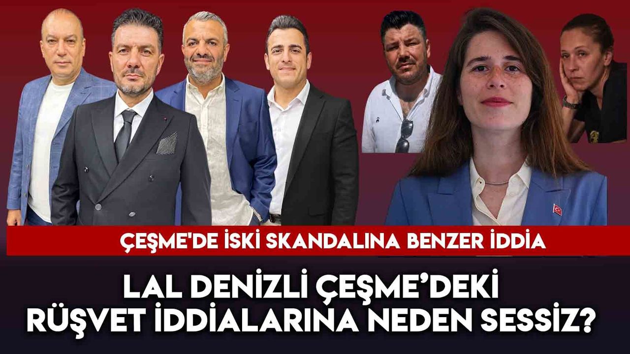 Lal Denizli Çeşme’deki Rüşvet İddialarına Neden Sessiz?