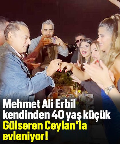 Mehmet Ali Erbil kendinden 40 yaş küçük Gülseren Ceylan'la evleniyor!