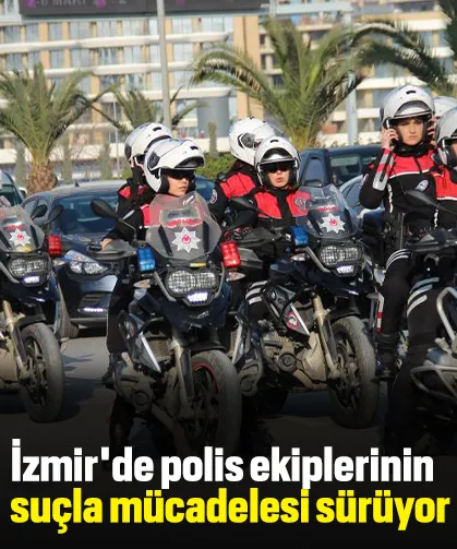 İzmir'de polis ekiplerinin suçla mücadelesi sürüyor