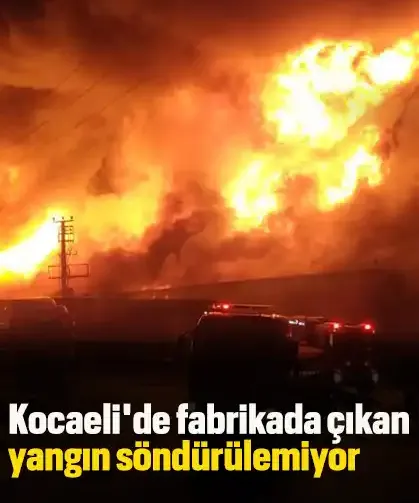 Kocaeli'de fabrikada çıkan yangın söndürülemiyor