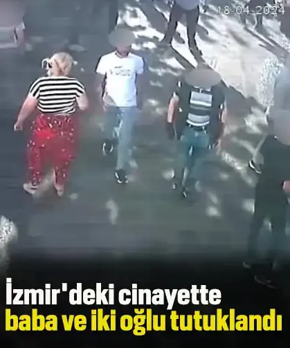 İzmir'deki cinayette baba ve iki oğlu tutuklandı