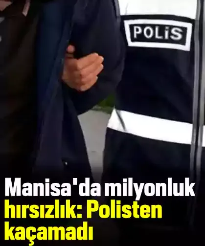 Manisa'da milyonluk hırsızlık: Polisten kaçamadı