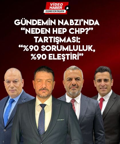 Gündemin Nabzı’nda “Neden Hep CHP?” Tartışması: “%90 Sorumluluk, %90 Eleştiri”
