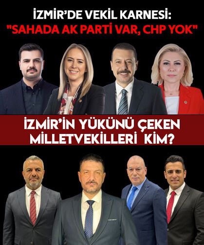 İzmir’de Vekil Karnesi: "Sahada AK Parti Var, CHP Yok  İzmir’in yükünü çeken Milletvekilleri Kim?