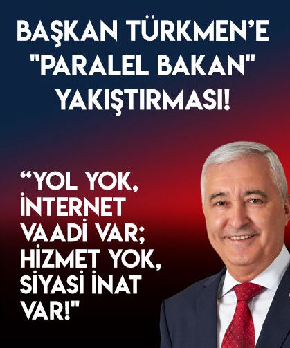 Başkan Türkmen’e "Paralel Bakan" yakıştırması! “Yol Yok, İnternet Vaadi Var; Hizmet Yok, Siyasi İnat Var!"