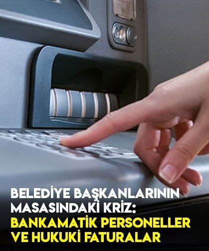Belediye Başkanlarının Masasındaki Kriz: Bankamatik Personeller ve Hukuki Faturalar