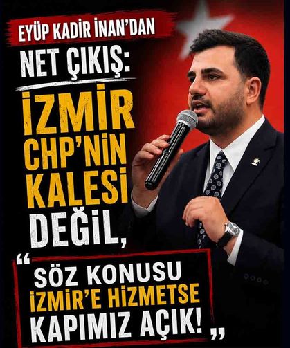 AK Partili İnan’dan Net Çıkış: " İzmir’e Hizmetse Kapımız Açık!"