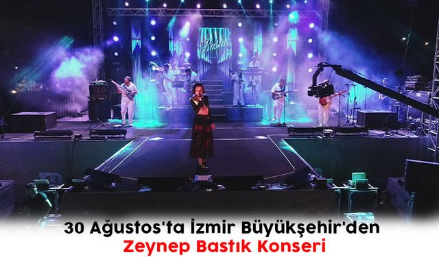 30 Ağustos'ta İzmir Büyükşehir'den Zeynep Bastık Konseri