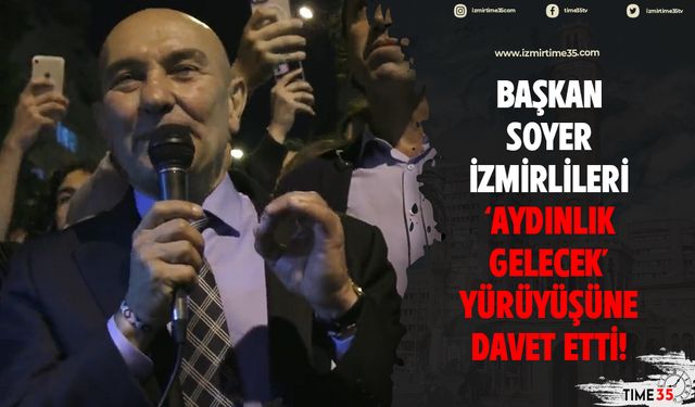 Başkan Soyer İzmirlileri 'Aydınlık Gelecek' yürüyüşüne davet etti!