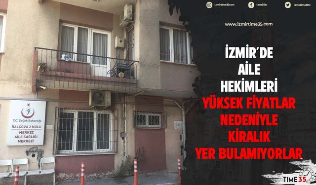 İzmir'de aile hekimleri yüksek fiyatlar nedeniyle kiralık yer bulamıyorlar