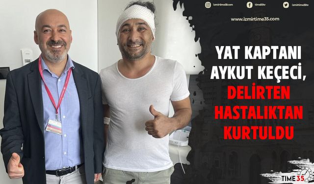 Yat kaptanı Aykut Keçeci, delirten hastalıktan kurtuldu