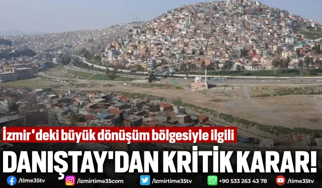 İzmir'deki büyük dönüşüm bölgesiyle ilgili Danıştay'dan kritik karar!