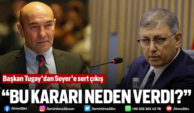 Başkan Tugay'dan Soyer'e sert çıkış, "Bu kararı neden verdi?”