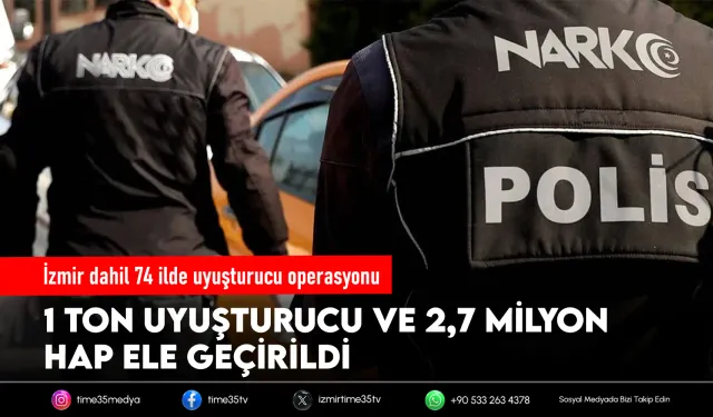 İzmir dahil 74 ilde zehir tacirlerine büyük darbe