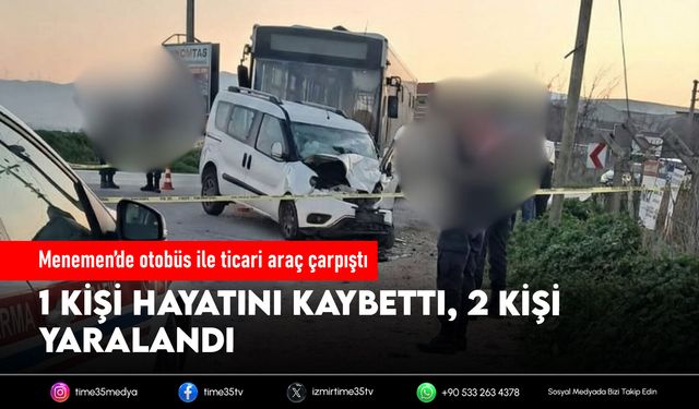 Menemen’de otobüs ile ticari araç çarpıştı: 1 ölü, 2 yaralı