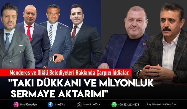 Menderes ve Dikili Belediyeleri Hakkında Çarpıcı İddialar: "Takı Dükkanı ve Milyonluk Sermaye Aktarımı"