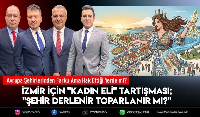 İzmir İçin "Kadın Eli" Tartışması: "Şehir Derlenir Toparlanır Mı?"