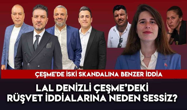 Lal Denizli Çeşme’deki Rüşvet İddialarına Neden Sessiz?