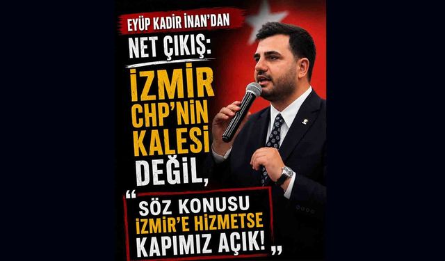 AK Partili İnan’dan Net Çıkış: " İzmir’e Hizmetse Kapımız Açık!"