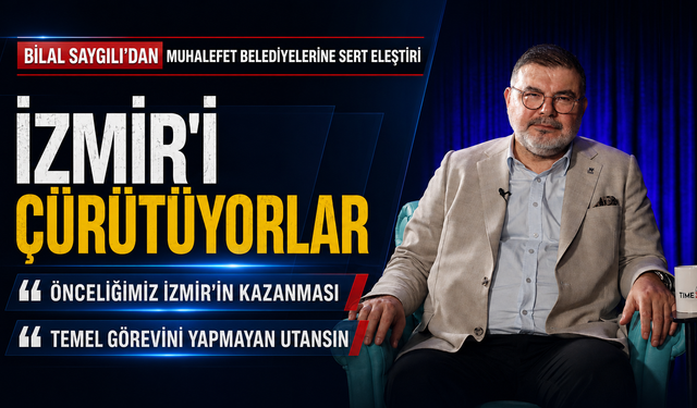 Bilal Saygılı’dan Muhalefet Belediyelerine Sert Eleştiri: “İzmir’i Çürütüyorlar”