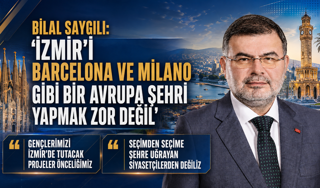 Bilal Saygılı: "İzmir’i Barcelona ve Milano Gibi Bir Avrupa Şehri Yapmak Zor Değil"