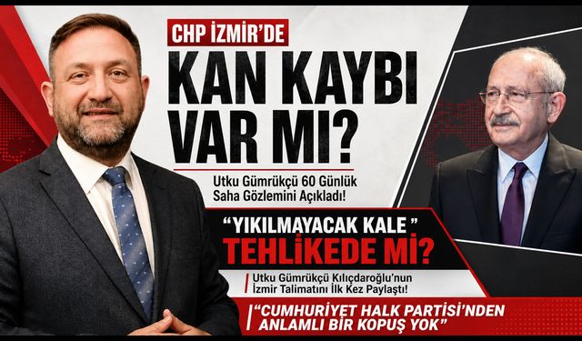 CHP İzmir’de Kan Kaybı Var mı? Utku Gümrükçü 60 Günlük Saha Gözlemini Açıkladı!