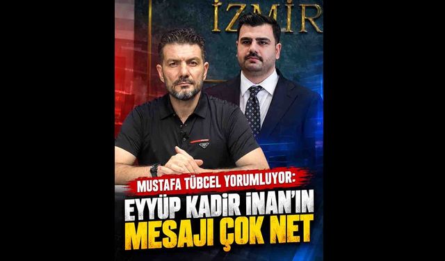 Mustafa Tübcel yorumluyor: Eyyüp Kadir İnan’ın Mesajı Çok Net