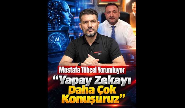 Mustafa Tübcel “Yapay Zekayı Daha Çok Konuşuruz”