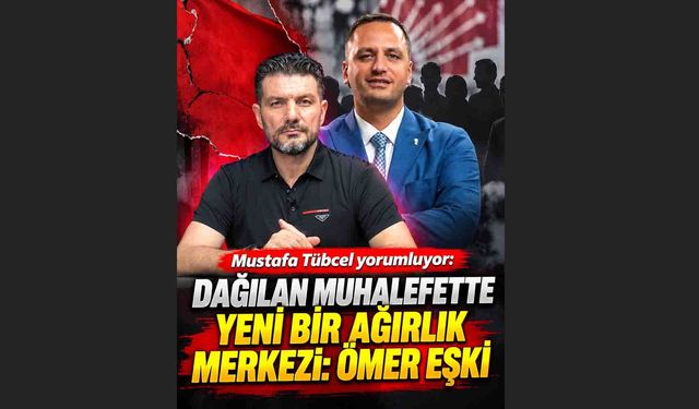 Dağılan Muhalefette Yeni Bir Ağırlık Merkezi: Ömer Eşki