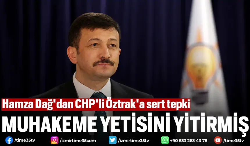 Hamza Dağ'dan CHP'li Öztrak'a sert tepki: Muhakeme yetisini yitirmiş