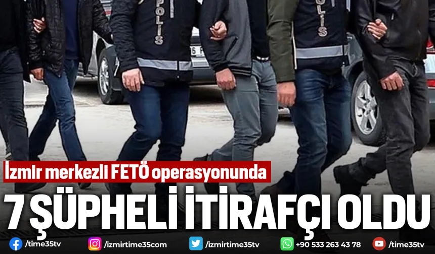 İzmir merkezli FETÖ operasyonunda 7 şüpheli itirafçı oldu