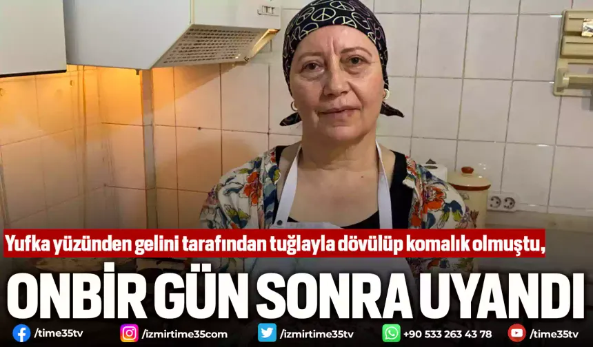 Yufka yüzünden gelini tarafından tuğlayla dövülüp komalık olmuştu, günler sonra uyandı