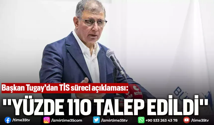 Başkan Tugay’dan TİS süreci açıklaması: "Yüzde 110 talep edildi"