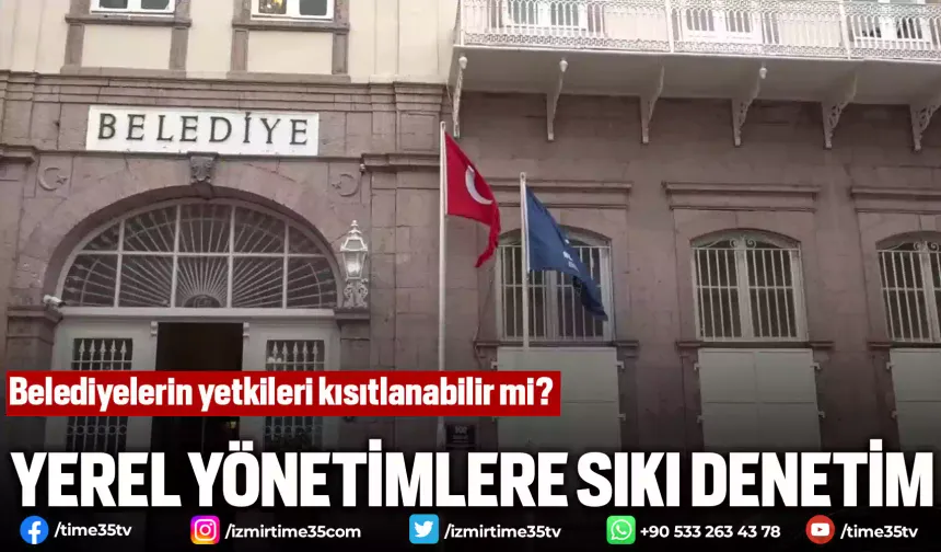 Yerel yönetimlere sıkı denetim: Belediyelerin yetkileri kısıtlanabilir mi?