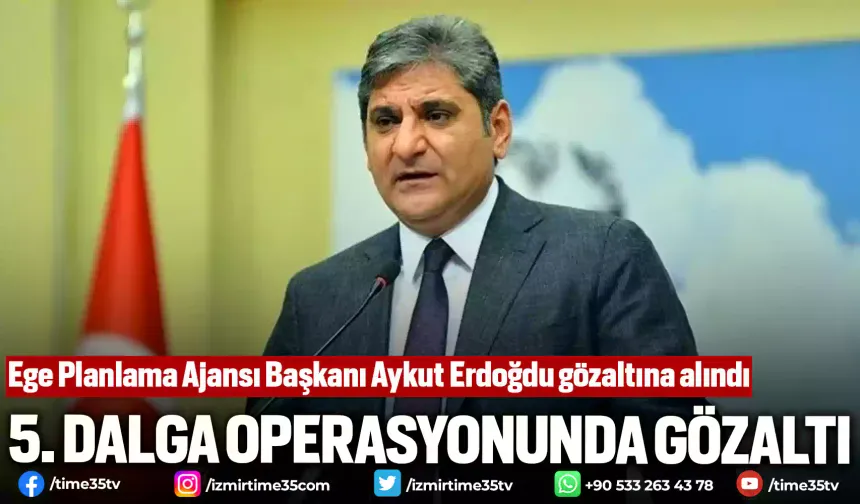 Ege Planlama Ajansı Başkanı Aykut Erdoğdu gözaltına alındı