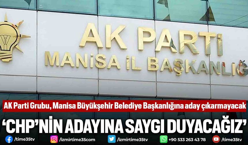 AK Parti Grubu, Manisa Büyükşehir Belediye Başkanlığına aday çıkarmayacak