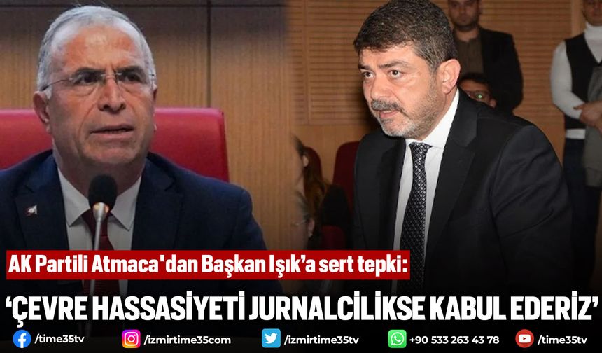 AK Partili Atmaca'dan Başkan Işık’a sert tepki: “Çevre hassasiyeti jurnalcilikse kabul ederiz”
