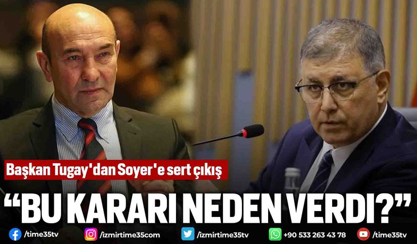 Başkan Tugay'dan Soyer'e sert çıkış, "Bu kararı neden verdi?”