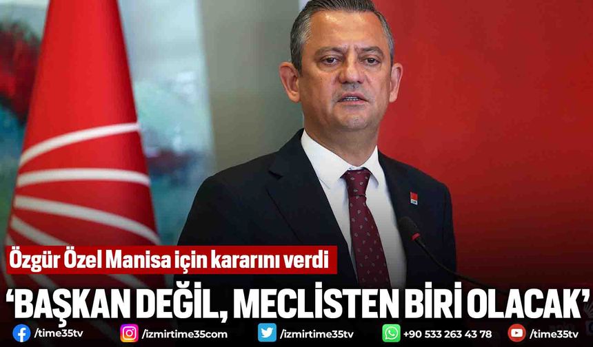 Özgür Özel Manisa için kararını verdi, 'Başkan değil, meclisten biri olacak'