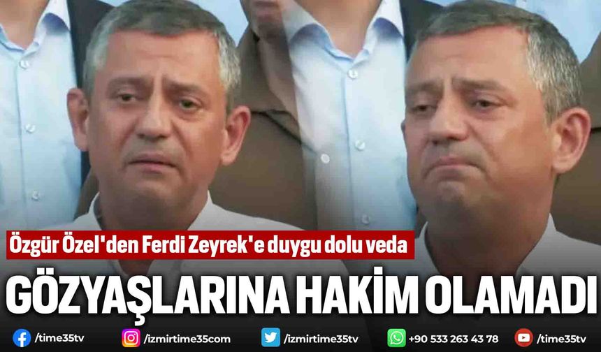 Özgür Özel'den Ferdi Zeyrek'e duygu dolu veda