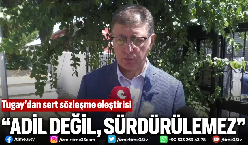 Tugay’dan sert sözleşme eleştirisi: “Adil değil, sürdürülemez”