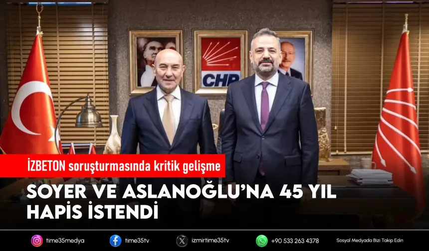 İddianame tamam: Soyer ve Aslanoğlu’na 45 yıl hapis istemi!