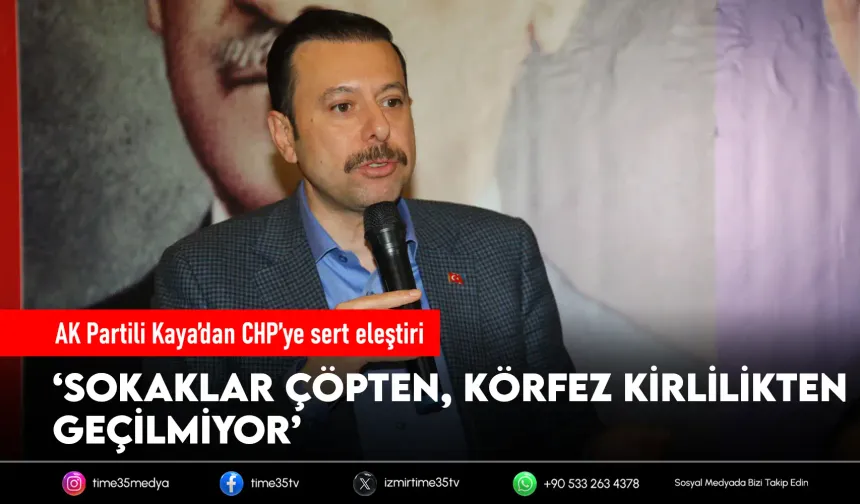 AK Partili Kaya’dan CHP’ye sert eleştiri: İzmir çöpler içinde, körfez kirlilikten feçilmiyor