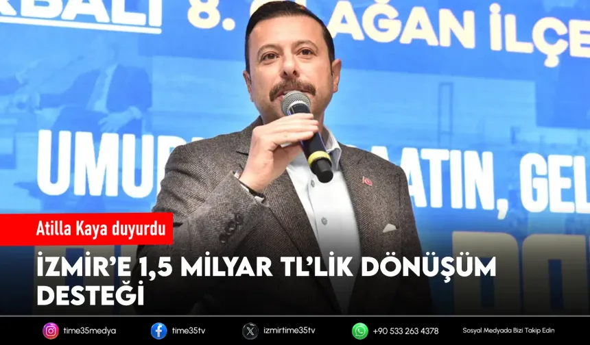Atilla Kaya duyurdu: İzmir’e 1,5 milyar TL’lik dönüşüm desteği
