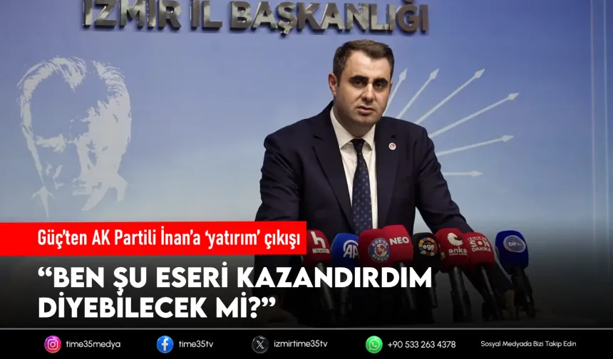 Güç’ten AK Partili İnan’a ‘yatırım’ çıkışı: İzmir’e eser bıraktım diyebilecek mi?