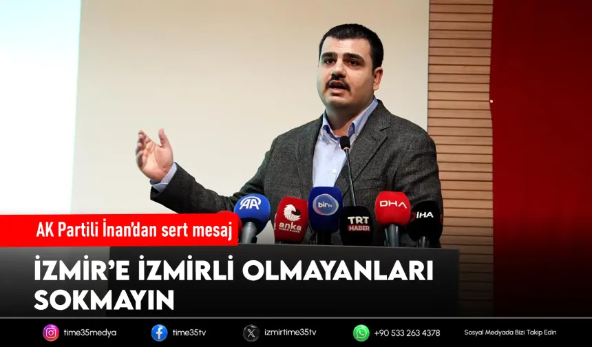 AK Partili İnan’dan sert mesaj: İzmir’e İzmirli olmayanları sokmayın
