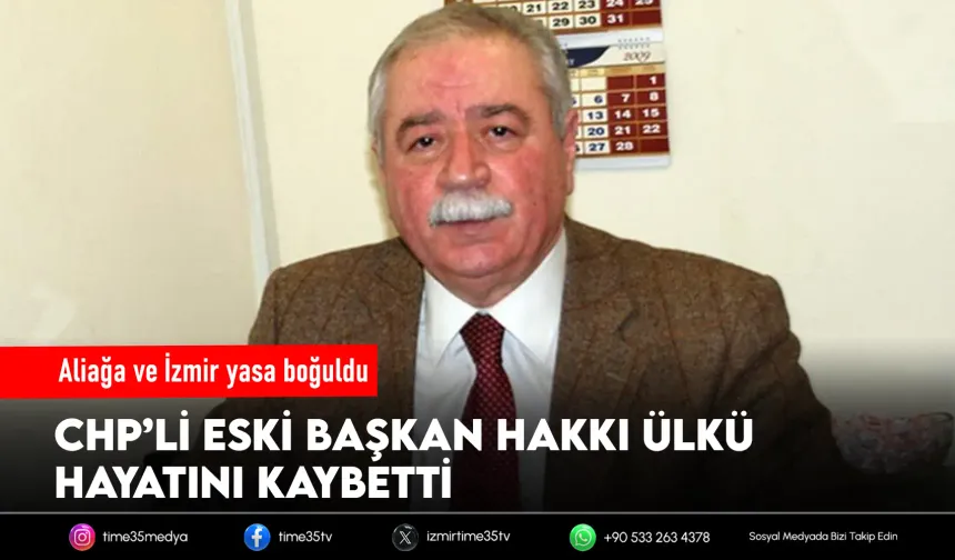 Eski Aliağa Belediye Başkanı Hakkı Ülkü yaşamını yitirdi