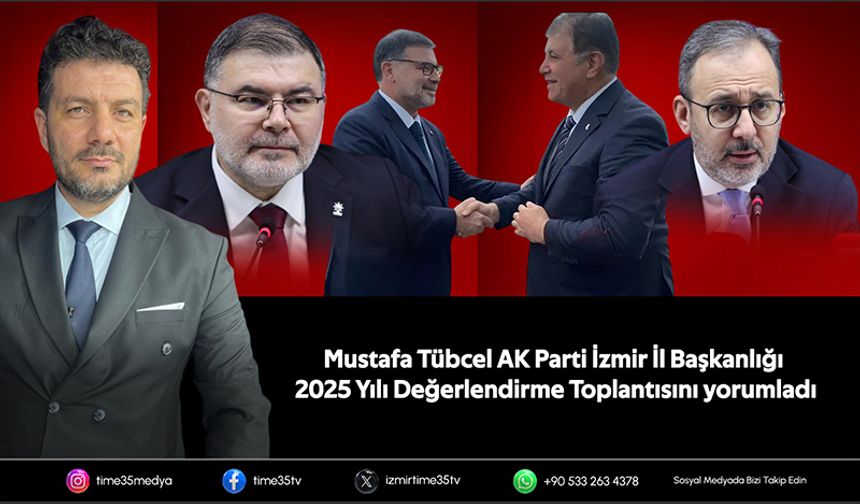 Mustafa Tübcel AK Parti İzmir İl Başkanlığı 2025 Yılı Değerlendirme Toplantısını yorumladı