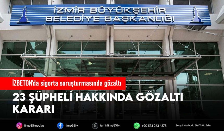 İZBETON’da sigorta soruşturmasında gözaltı